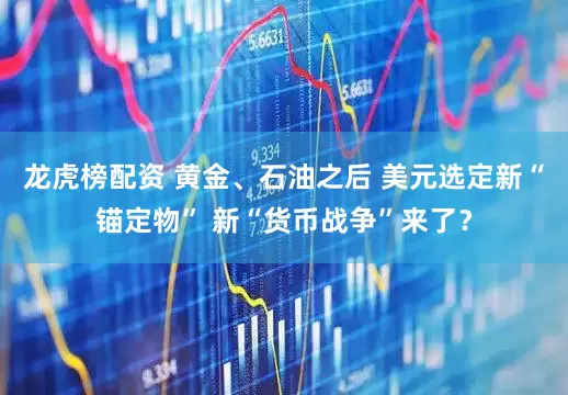 龙虎榜配资 黄金、石油之后 美元选定新“锚定物” 新“货币战争”来了？