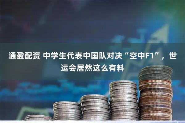 通盈配资 中学生代表中国队对决“空中F1”，世运会居然这么有料