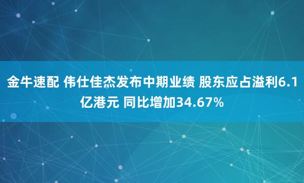 金牛速配 伟仕佳杰发布中期业绩 股东应占溢利6.1亿港元 同比增加34.67%