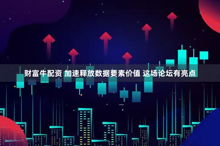 财富牛配资 加速释放数据要素价值 这场论坛有亮点