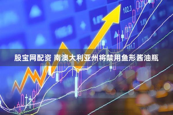 股宝网配资 南澳大利亚州将禁用鱼形酱油瓶