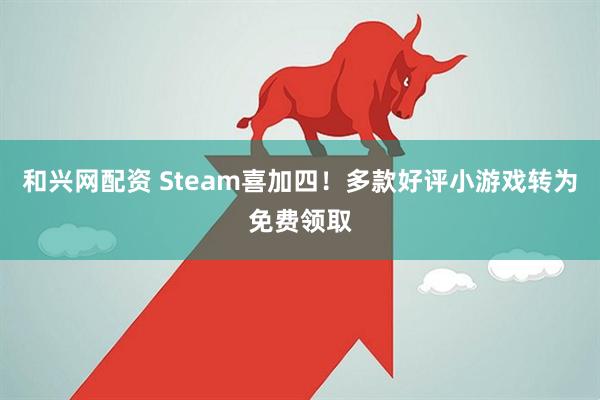 和兴网配资 Steam喜加四！多款好评小游戏转为免费领取