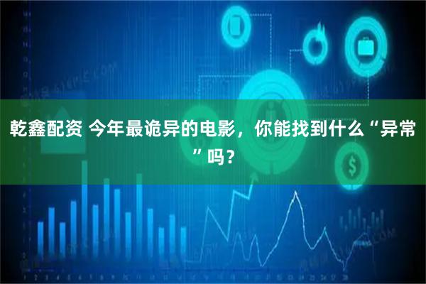 乾鑫配资 今年最诡异的电影，你能找到什么“异常”吗？