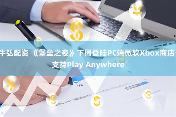 牛弘配资 《堡垒之夜》下周登陆PC端微软Xbox商店,支持Play Anywhere