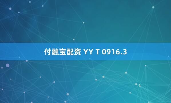 付融宝配资 YY T 0916.3