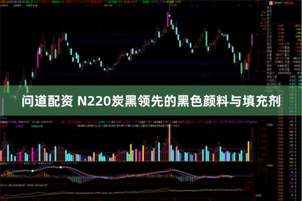 问道配资 N220炭黑领先的黑色颜料与填充剂