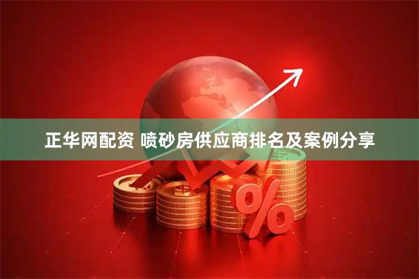 正华网配资 喷砂房供应商排名及案例分享