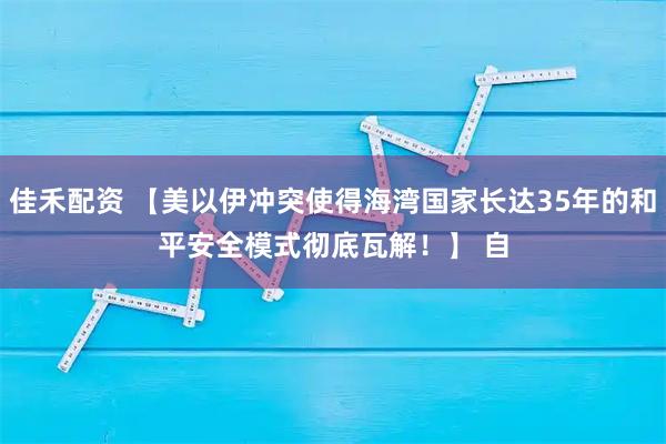 佳禾配资 【美以伊冲突使得海湾国家长达35年的和平安全模式彻底瓦解!】 自
