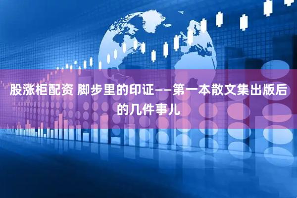 股涨柜配资 脚步里的印证——第一本散文集出版后的几件事儿