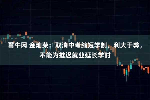 翼牛网 金灿荣：取消中考缩短学制，利大于弊，不能为推迟就业延长学时